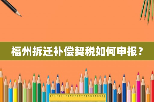 福州拆遷補償契稅如何申報？