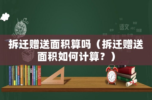 拆遷贈(zèng)送面積算嗎（拆遷贈(zèng)送面積如何計(jì)算？）