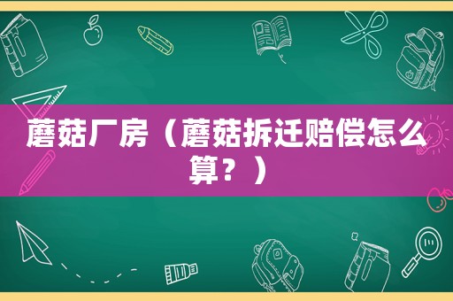蘑菇廠房（蘑菇拆遷賠償怎么算？）