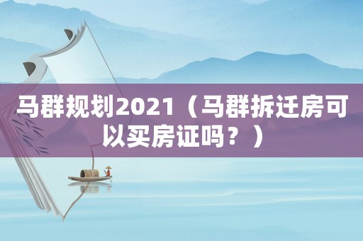 馬群規(guī)劃2021（馬群拆遷房可以買房證嗎？）