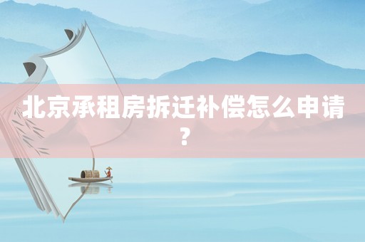 北京承租房拆遷補償怎么申請？