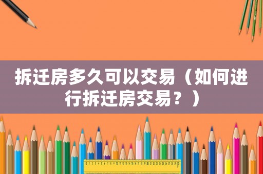 拆遷房多久可以交易（如何進行拆遷房交易？）