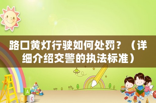 路口黃燈行駛如何處罰？（詳細介紹交警的執法標準）