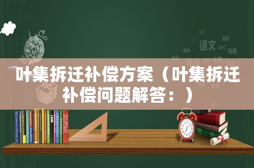 葉集拆遷補償方案（葉集拆遷補償問題解答：）