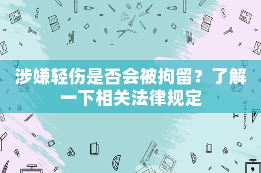 涉嫌輕傷是否會被拘留？了解一下相關法律規定
