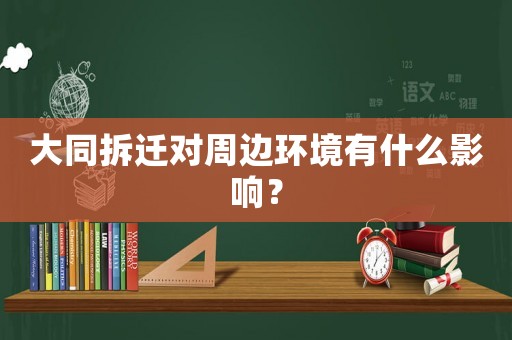 大同拆遷對周邊環境有什么影響？