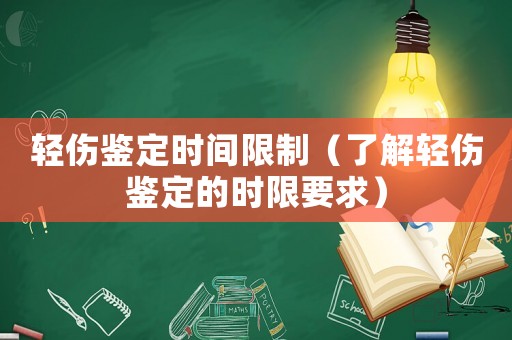 輕傷鑒定時(shí)間限制（了解輕傷鑒定的時(shí)限要求）