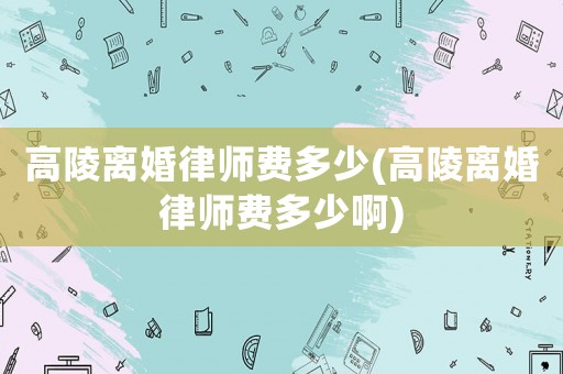 高陵離婚律師費多少(高陵離婚律師費多少啊)