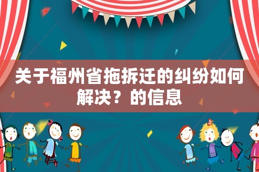 關于福州省拖拆遷的糾紛如何解決？的信息