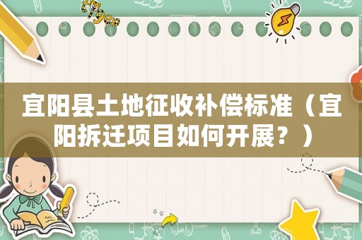 宜陽縣土地征收補償標準（宜陽拆遷項目如何開展？）