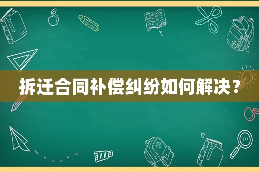 拆遷合同補償糾紛如何解決？