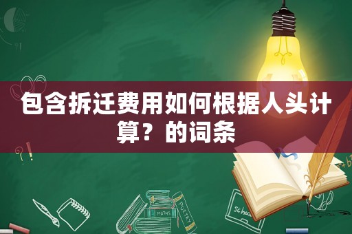 包含拆遷費用如何根據人頭計算？的詞條