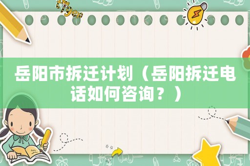岳陽市拆遷計劃（岳陽拆遷電話如何咨詢？）
