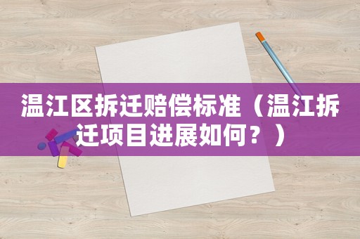 溫江區拆遷賠償標準（溫江拆遷項目進展如何？）