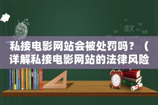 私接電影網(wǎng)站會(huì)被處罰嗎？（詳解私接電影網(wǎng)站的法律風(fēng)險(xiǎn)和應(yīng)對(duì)步驟）