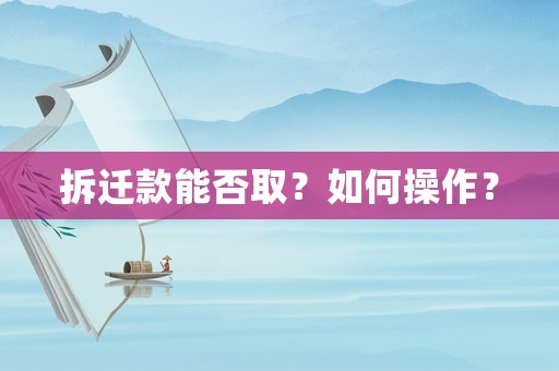 拆遷款能否取？如何操作？