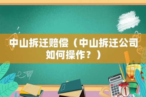 中山拆遷賠償（中山拆遷公司如何操作？）
