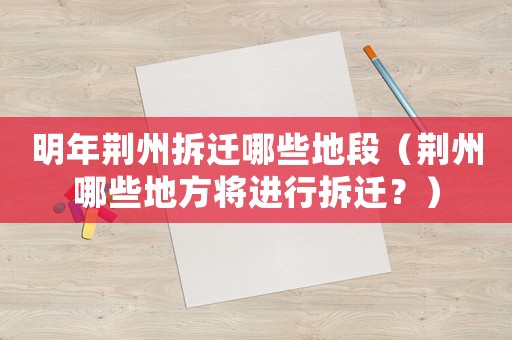 明年荊州拆遷哪些地段（荊州哪些地方將進行拆遷？）