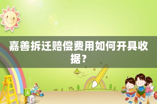 嘉善拆遷賠償費用如何開具收據(jù)？