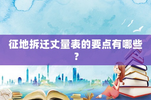 征地拆遷丈量表的要點有哪些？