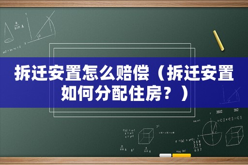 拆遷安置怎么賠償（拆遷安置如何分配住房？）