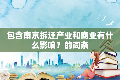 包含南京拆遷產(chǎn)業(yè)和商業(yè)有什么影響？的詞條