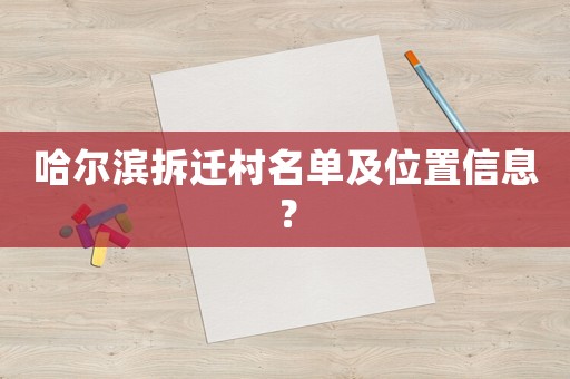 哈爾濱拆遷村名單及位置信息？