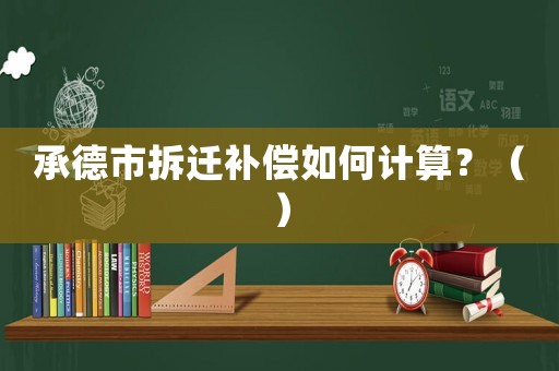 承德市拆遷補償如何計算？（）