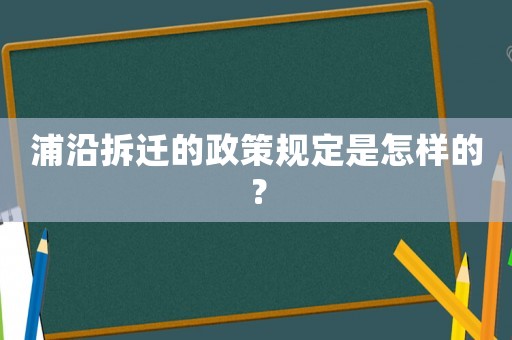 浦沿拆遷的政策規(guī)定是怎樣的？