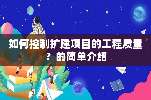 如何控制擴建項目的工程質量？的簡單介紹