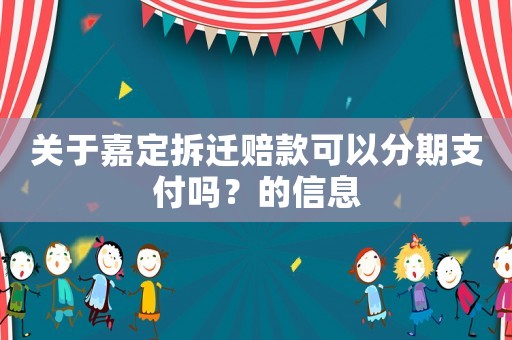 關于嘉定拆遷賠款可以分期支付嗎？的信息