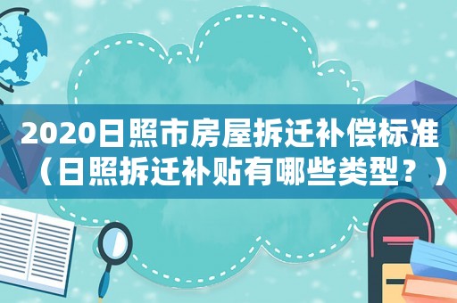 2020日照市房屋拆遷補(bǔ)償標(biāo)準(zhǔn)（日照拆遷補(bǔ)貼有哪些類型？）