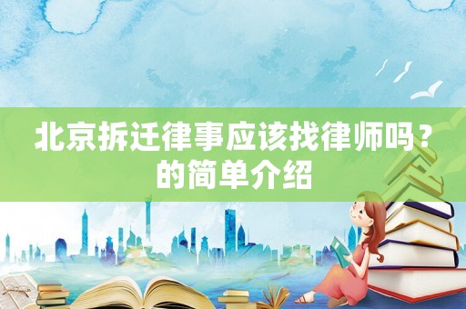 北京拆遷律事應該找律師嗎？的簡單介紹