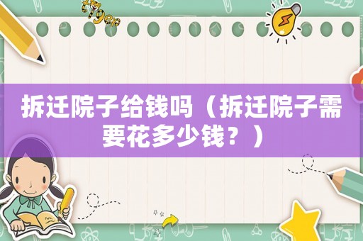 拆遷院子給錢嗎（拆遷院子需要花多少錢？）
