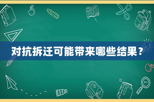 對抗拆遷可能帶來哪些結(jié)果？