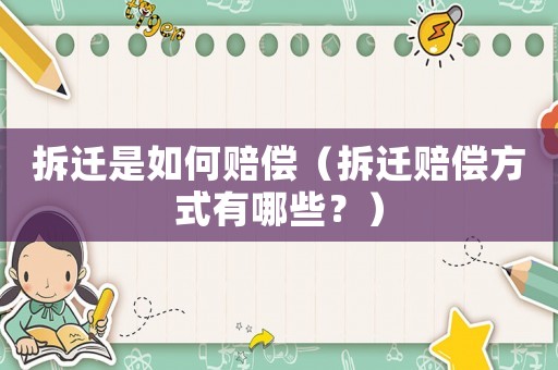 拆遷是如何賠償（拆遷賠償方式有哪些？）