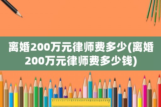 離婚200萬元律師費多少(離婚200萬元律師費多少錢)