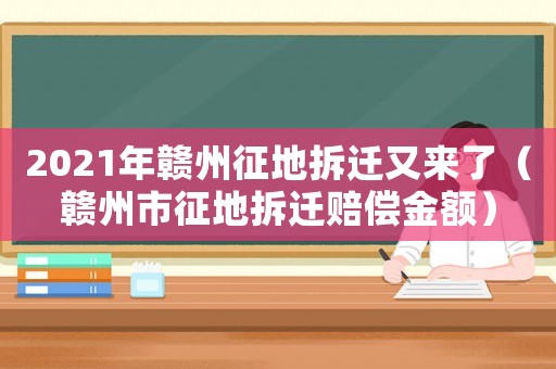 2021年贛州征地拆遷又來了（贛州市征地拆遷賠償金額）