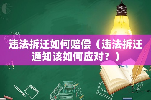 違法拆遷如何賠償（違法拆遷通知該如何應(yīng)對？）