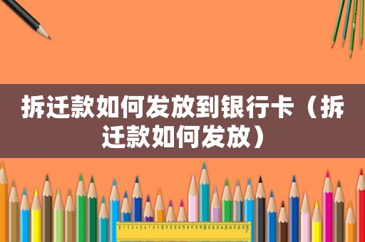 拆遷款如何發(fā)放到銀行卡（拆遷款如何發(fā)放）