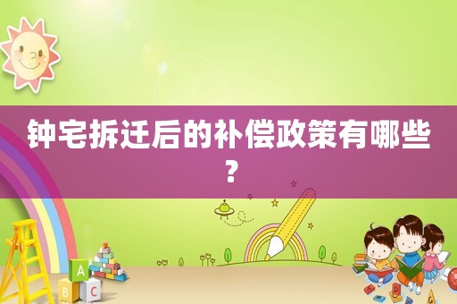 鐘宅拆遷后的補(bǔ)償政策有哪些？