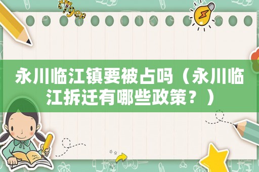 永川臨江鎮要被占嗎（永川臨江拆遷有哪些政策？）