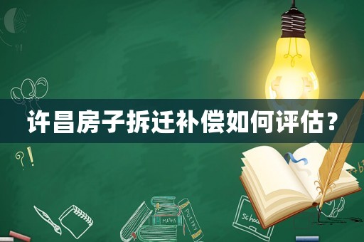 許昌房子拆遷補償如何評估？