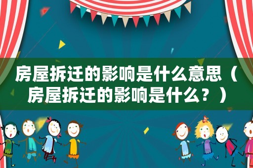 房屋拆遷的影響是什么意思（房屋拆遷的影響是什么？）