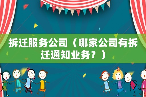 拆遷服務(wù)公司（哪家公司有拆遷通知業(yè)務(wù)？）