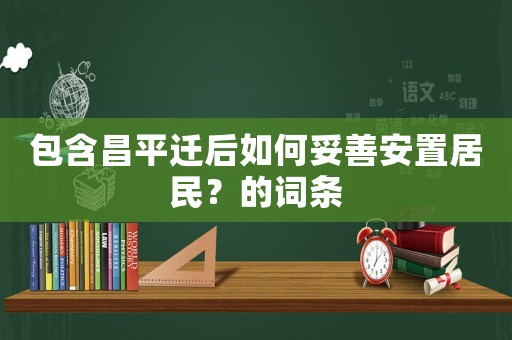 包含昌平遷后如何妥善安置居民？的詞條