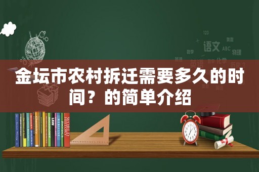 金壇市農(nóng)村拆遷需要多久的時間？的簡單介紹