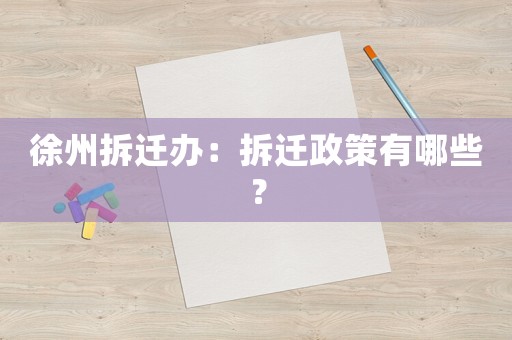 徐州拆遷辦：拆遷政策有哪些？