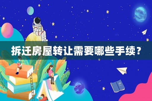 拆遷房屋轉讓需要哪些手續(xù)？