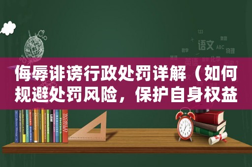 侮辱誹謗行政處罰詳解（如何規(guī)避處罰風(fēng)險(xiǎn)，保護(hù)自身權(quán)益）